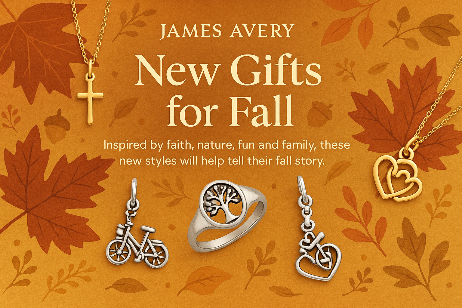 New Gifts for Fall
Inspired by faith, nature, fun and family, these new styles will help tell their fall story. design image for this banner james avery